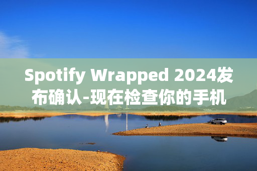 Spotify Wrapped 2024发布确认-现在检查你的手机以获取结果