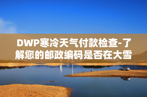 DWP寒冷天气付款检查-了解您的邮政编码是否在大雪袭击英国后到期50英镑