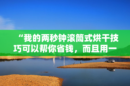 “我的两秒钟滚筒式烘干技巧可以帮你省钱，而且用一半的时间就能把衣服烘干。”