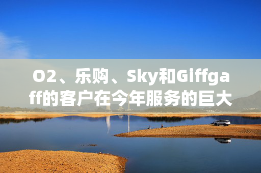 O2、乐购、Sky和Giffgaff的客户在今年服务的巨大变化之前发出了警告