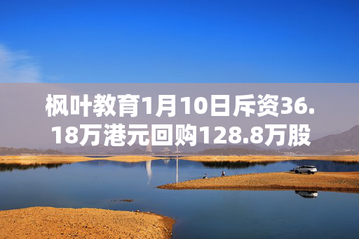 枫叶教育1月10日斥资36.18万港元回购128.8万股