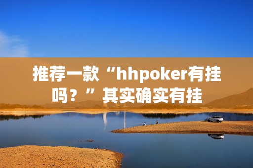 推荐一款“hhpoker有挂吗？”其实确实有挂