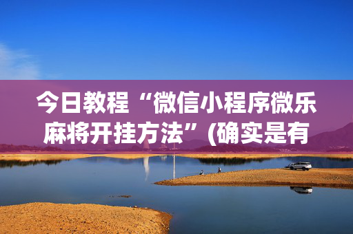 今日教程“微信小程序微乐麻将开挂方法”(确实是有挂)-知乎