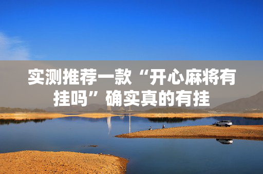 实测推荐一款“开心麻将有挂吗”确实真的有挂