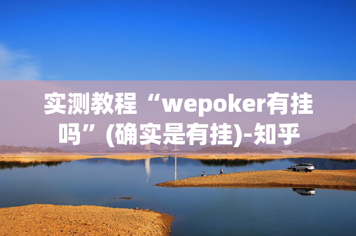 实测教程“wepoker有挂吗”(确实是有挂)-知乎