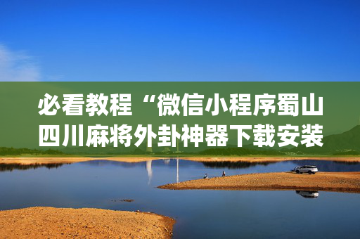 必看教程“微信小程序蜀山四川麻将外卦神器下载安装”(原来真的有挂)-知乎