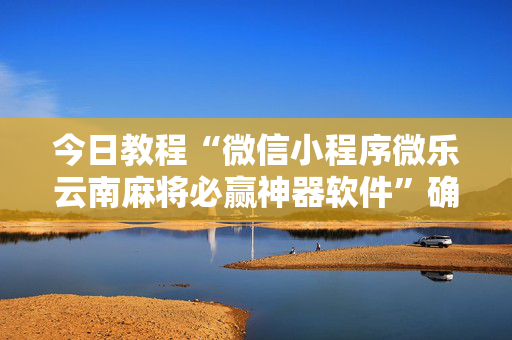 今日教程“微信小程序微乐云南麻将必赢神器软件”确实真的有挂