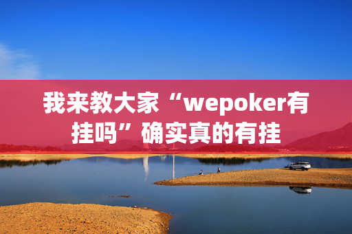 我来教大家“wepoker有挂吗”确实真的有挂