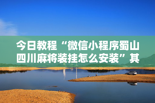 今日教程“微信小程序蜀山四川麻将装挂怎么安装”其实确实有挂