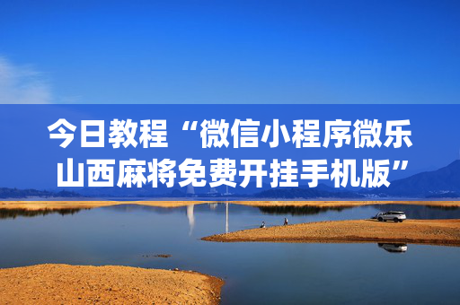 今日教程“微信小程序微乐山西麻将免费开挂手机版”(原来真的有挂)-知乎