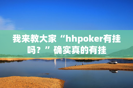 我来教大家“hhpoker有挂吗？”确实真的有挂