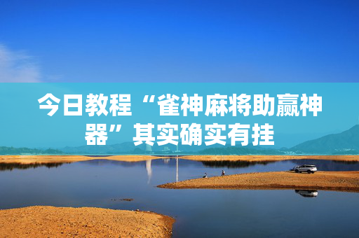 今日教程“雀神麻将助赢神器”其实确实有挂