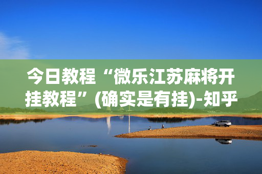 今日教程“微乐江苏麻将开挂教程”(确实是有挂)-知乎