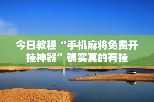 今日教程“手机麻将免费开挂神器”确实真的有挂