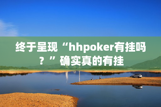 终于呈现“hhpoker有挂吗？”确实真的有挂