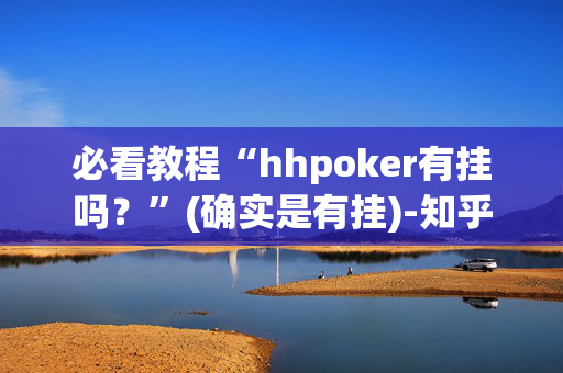 必看教程“hhpoker有挂吗？”(确实是有挂)-知乎