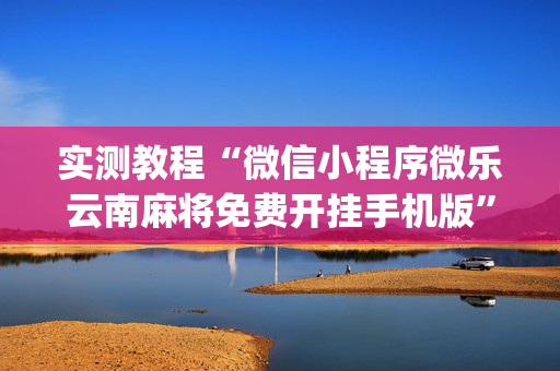 实测教程“微信小程序微乐云南麻将免费开挂手机版”(原来真的有挂)-知乎