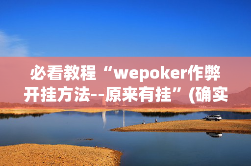 必看教程“wepoker作弊开挂方法--原来有挂”(确实是有挂)-知乎