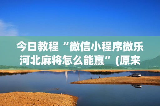 今日教程“微信小程序微乐河北麻将怎么能赢”(原来真的有挂)-知乎