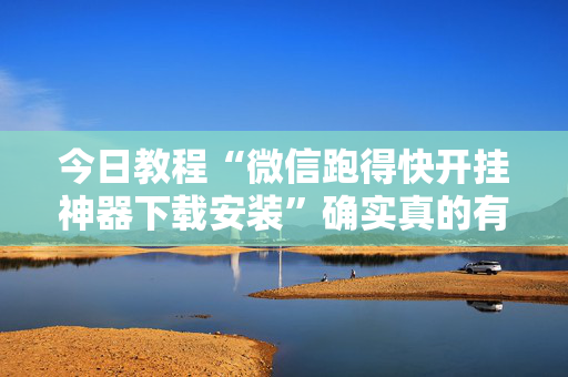 今日教程“微信跑得快开挂神器下载安装”确实真的有挂