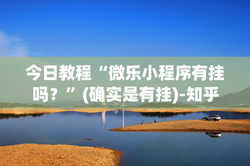 今日教程“微乐小程序有挂吗？”(确实是有挂)-知乎