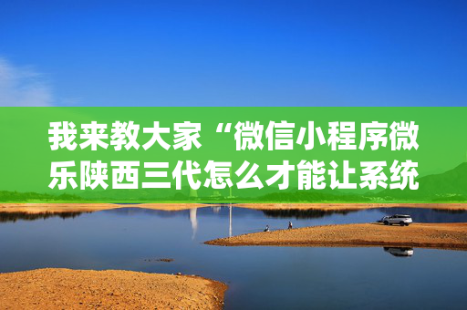 我来教大家“微信小程序微乐陕西三代怎么才能让系统发好牌”确实真的有挂