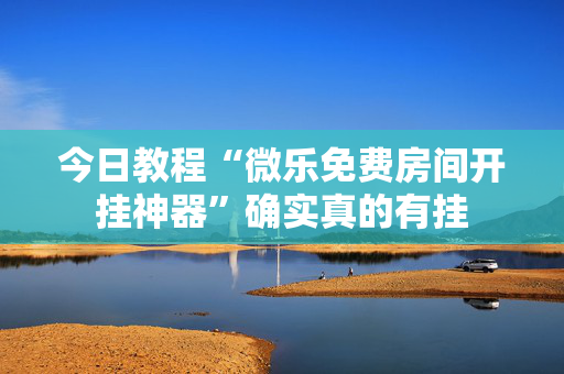 今日教程“微乐免费房间开挂神器”确实真的有挂