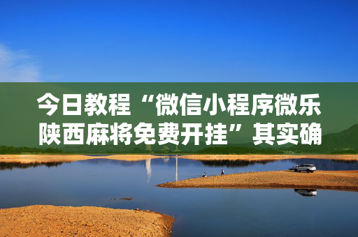 今日教程“微信小程序微乐陕西麻将免费开挂”其实确实有挂