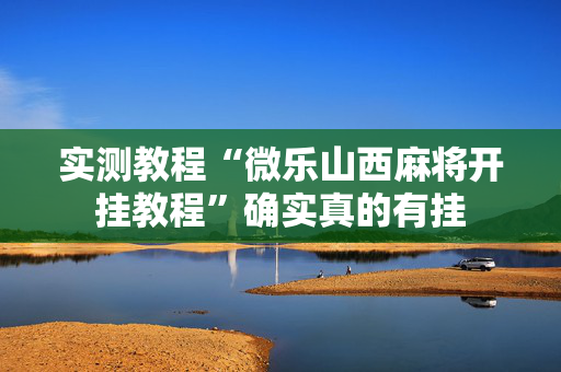 实测教程“微乐山西麻将开挂教程”确实真的有挂