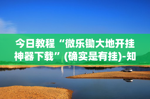 今日教程“微乐锄大地开挂神器下载”(确实是有挂)-知乎