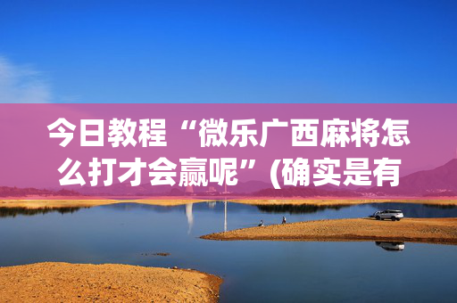 今日教程“微乐广西麻将怎么打才会赢呢”(确实是有挂)-知乎