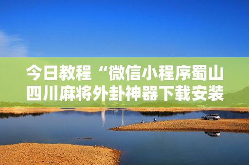 今日教程“微信小程序蜀山四川麻将外卦神器下载安装”确实真的有挂