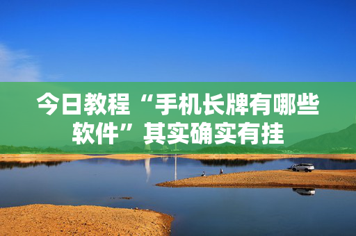 今日教程“手机长牌有哪些软件”其实确实有挂