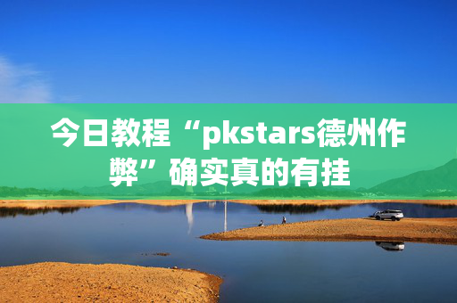 今日教程“pkstars德州作弊”确实真的有挂