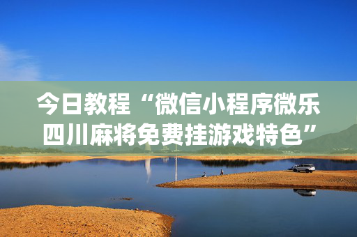 今日教程“微信小程序微乐四川麻将免费挂游戏特色”(确实是有挂)-知乎