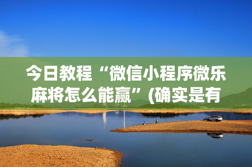 今日教程“微信小程序微乐麻将怎么能赢”(确实是有挂)-知乎