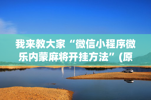 我来教大家“微信小程序微乐内蒙麻将开挂方法”(原来真的有挂)-知乎