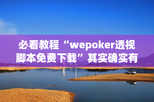 必看教程“wepoker透视脚本免费下载”其实确实有挂