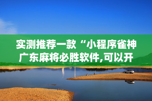 实测推荐一款“小程序雀神广东麻将必胜软件,可以开挂”(原来真的有挂)-知乎