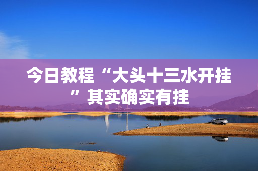 今日教程“大头十三水开挂”其实确实有挂