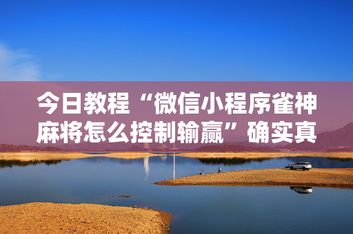 今日教程“微信小程序雀神麻将怎么控制输赢”确实真的有挂