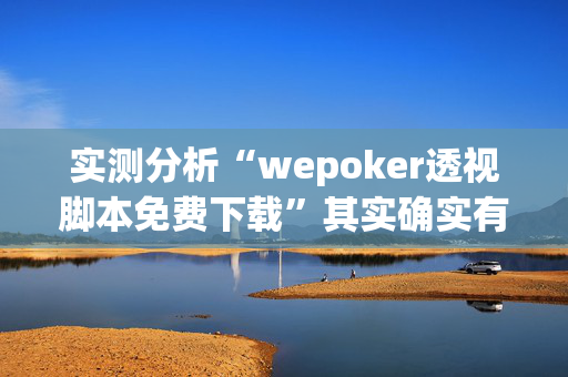 实测分析“wepoker透视脚本免费下载”其实确实有挂