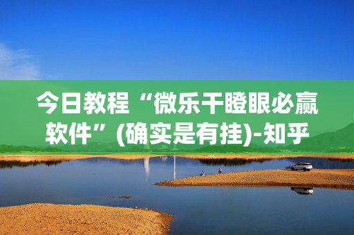 今日教程“微乐干瞪眼必赢软件”(确实是有挂)-知乎