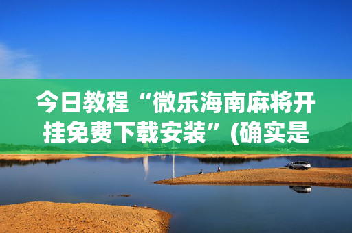 今日教程“微乐海南麻将开挂免费下载安装”(确实是有挂)-知乎