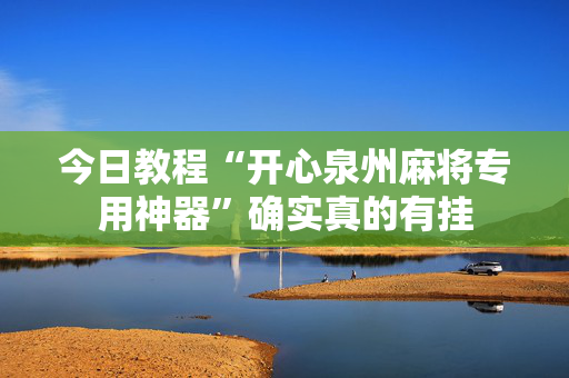 今日教程“开心泉州麻将专用神器”确实真的有挂