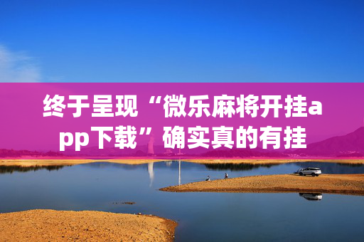 终于呈现“微乐麻将开挂app下载”确实真的有挂