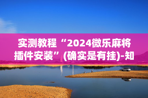 实测教程“2024微乐麻将插件安装”(确实是有挂)-知乎