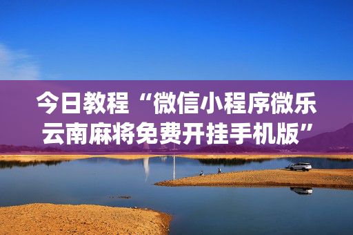 今日教程“微信小程序微乐云南麻将免费开挂手机版”(确实是有挂)-知乎