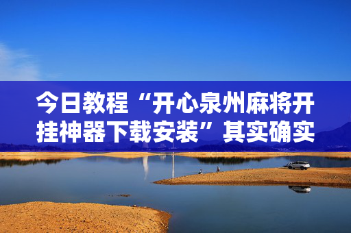 今日教程“开心泉州麻将开挂神器下载安装”其实确实有挂