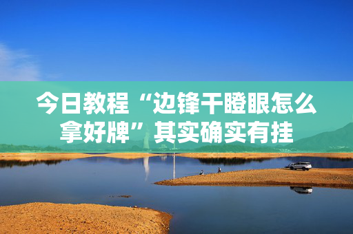 今日教程“边锋干瞪眼怎么拿好牌”其实确实有挂